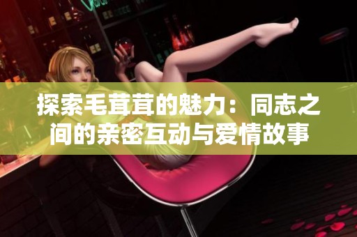 探索毛茸茸的魅力：同志之间的亲密互动与爱情故事
