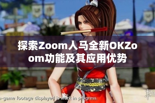 探索Zoom人马全新OKZoom功能及其应用优势