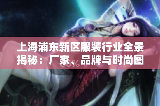 上海浦东新区服装行业全景揭秘：厂家、品牌与时尚图片一览