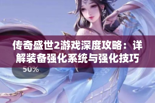 传奇盛世2游戏深度攻略：详解装备强化系统与强化技巧