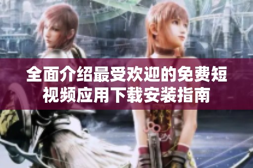 全面介绍最受欢迎的免费短视频应用下载安装指南