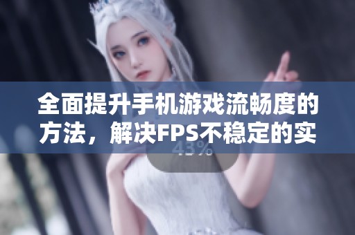 全面提升手机游戏流畅度的方法，解决FPS不稳定的实用攻略