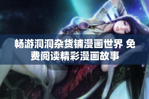 畅游洞洞杂货铺漫画世界 免费阅读精彩漫画故事