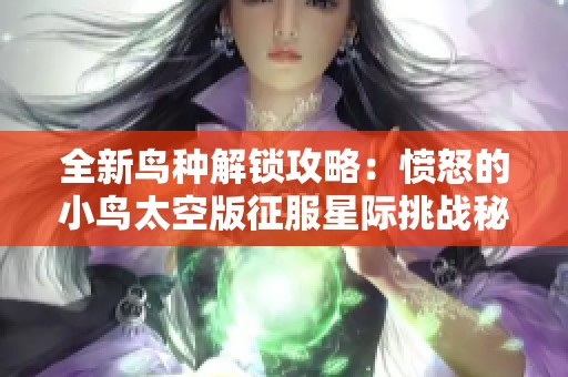 全新鸟种解锁攻略：愤怒的小鸟太空版征服星际挑战秘诀详解
