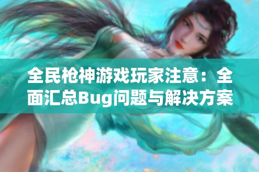 全民枪神游戏玩家注意：全面汇总Bug问题与解决方案！