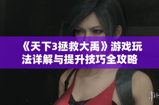 《天下3拯救大禹》游戏玩法详解与提升技巧全攻略