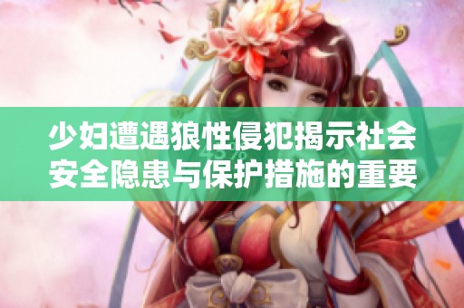 少妇遭遇狼性侵犯揭示社会安全隐患与保护措施的重要性