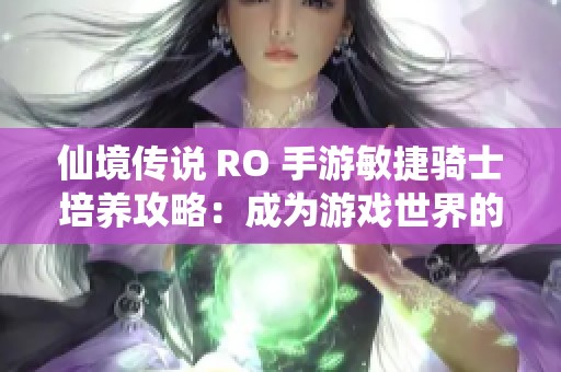 仙境传说 RO 手游敏捷骑士培养攻略：成为游戏世界的无敌英雄
