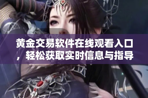 黄金交易软件在线观看入口，轻松获取实时信息与指导
