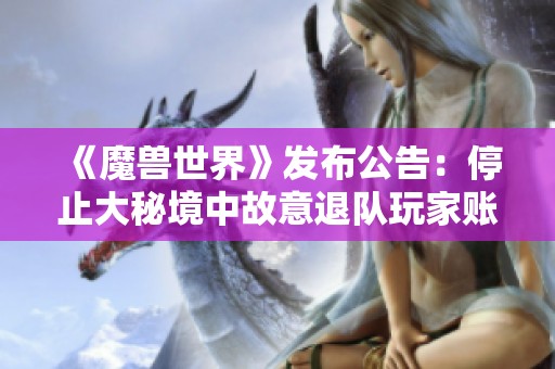 《魔兽世界》发布公告：停止大秘境中故意退队玩家账号使用权限