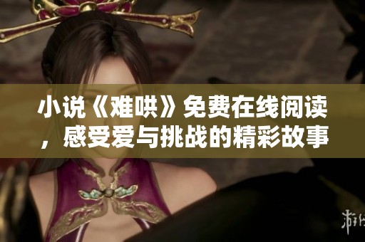 小说《难哄》免费在线阅读，感受爱与挑战的精彩故事