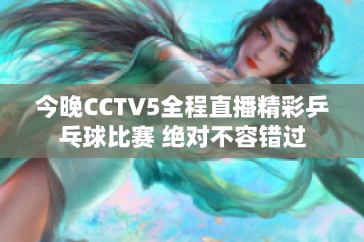 今晚CCTV5全程直播精彩乒乓球比赛 绝对不容错过