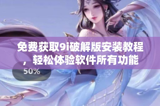 免费获取9i破解版安装教程，轻松体验软件所有功能