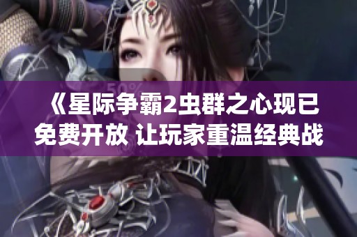 《星际争霸2虫群之心现已免费开放 让玩家重温经典战役》