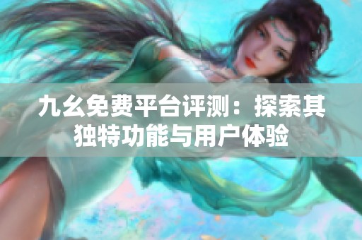 九幺免费平台评测：探索其独特功能与用户体验