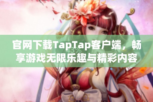 官网下载TapTap客户端，畅享游戏无限乐趣与精彩内容