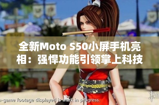 全新Moto S50小屏手机亮相：强悍功能引领掌上科技新时代