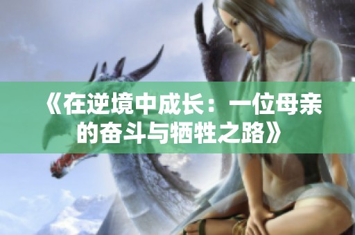 《在逆境中成长：一位母亲的奋斗与牺牲之路》