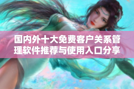国内外十大免费客户关系管理软件推荐与使用入口分享