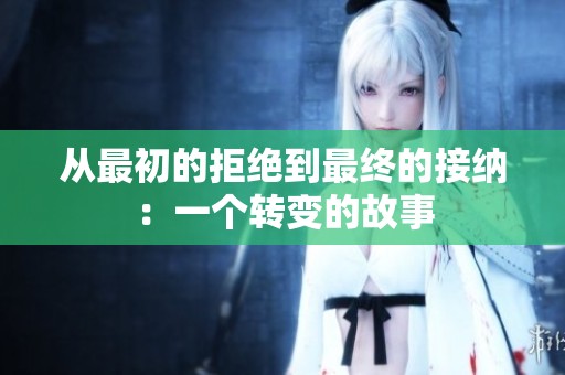 从最初的拒绝到最终的接纳：一个转变的故事