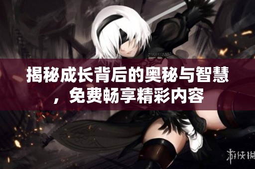 揭秘成长背后的奥秘与智慧，免费畅享精彩内容
