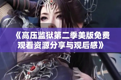 《高压监狱第二季美版免费观看资源分享与观后感》