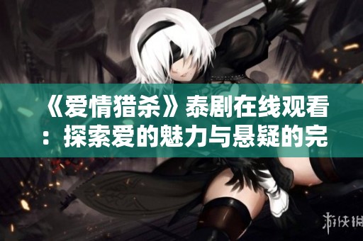 《爱情猎杀》泰剧在线观看：探索爱的魅力与悬疑的完美结合