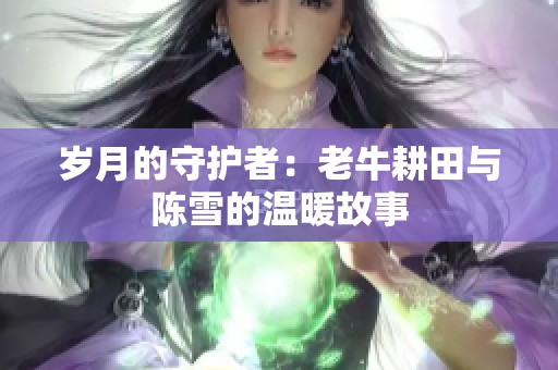 岁月的守护者：老牛耕田与陈雪的温暖故事