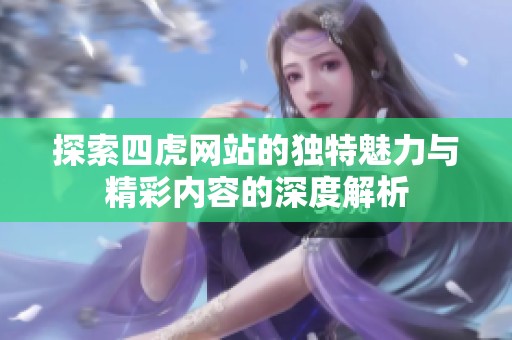 探索四虎网站的独特魅力与精彩内容的深度解析