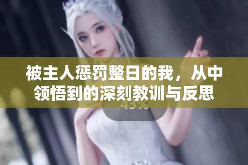 被主人惩罚整日的我，从中领悟到的深刻教训与反思