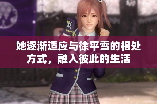 她逐渐适应与徐平雪的相处方式，融入彼此的生活