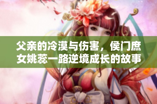父亲的冷漠与伤害，侯门庶女姚蕊一路逆境成长的故事