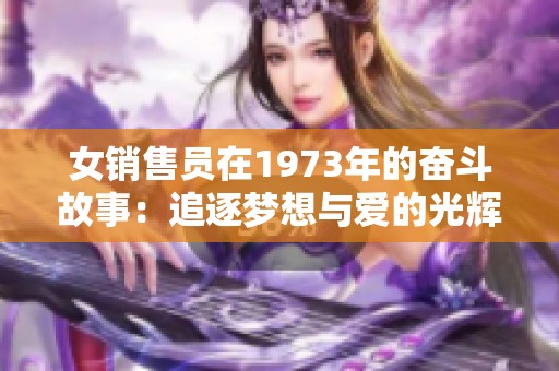 女销售员在1973年的奋斗故事：追逐梦想与爱的光辉之路