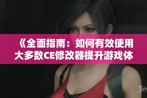 《全面指南：如何有效使用大多数CE修改器提升游戏体验》