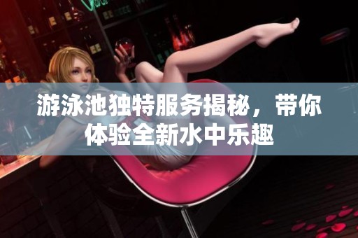 游泳池独特服务揭秘，带你体验全新水中乐趣