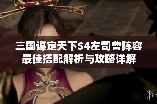 三国谋定天下S4左司曹阵容最佳搭配解析与攻略详解