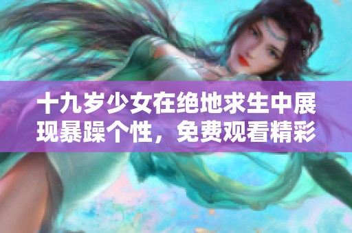 十九岁少女在绝地求生中展现暴躁个性，免费观看精彩瞬间