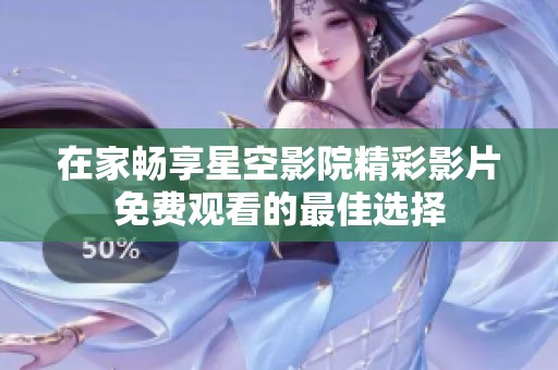 在家畅享星空影院精彩影片免费观看的最佳选择