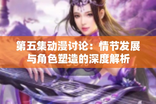 第五集动漫讨论：情节发展与角色塑造的深度解析