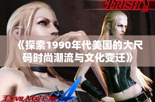 《探索1990年代美国的大尺码时尚潮流与文化变迁》