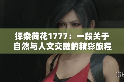 探索荷花1777：一段关于自然与人文交融的精彩旅程