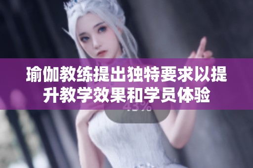 瑜伽教练提出独特要求以提升教学效果和学员体验