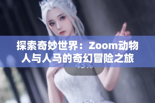 探索奇妙世界：Zoom动物人与人马的奇幻冒险之旅