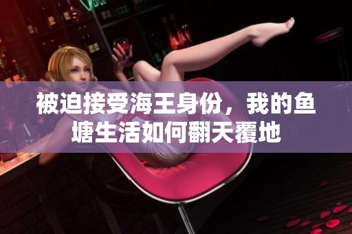 被迫接受海王身份，我的鱼塘生活如何翻天覆地
