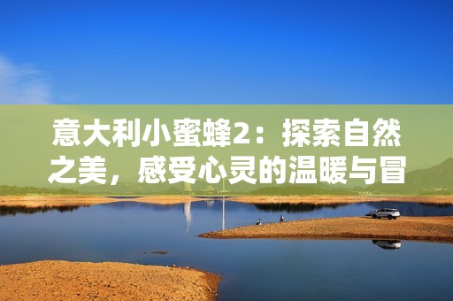 意大利小蜜蜂2：探索自然之美，感受心灵的温暖与冒险