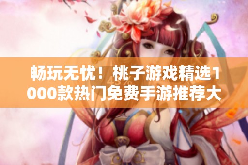 畅玩无忧！桃子游戏精选1000款热门免费手游推荐大全