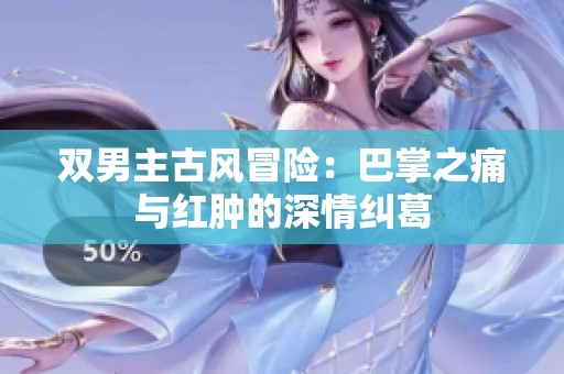 双男主古风冒险：巴掌之痛与红肿的深情纠葛