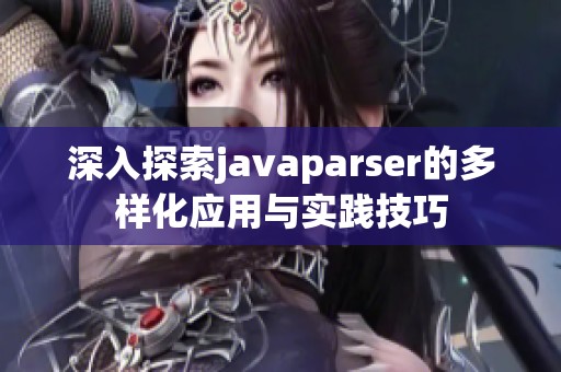 深入探索javaparser的多样化应用与实践技巧