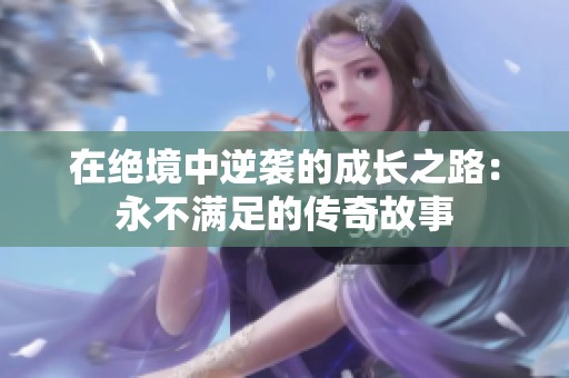 在绝境中逆袭的成长之路：永不满足的传奇故事