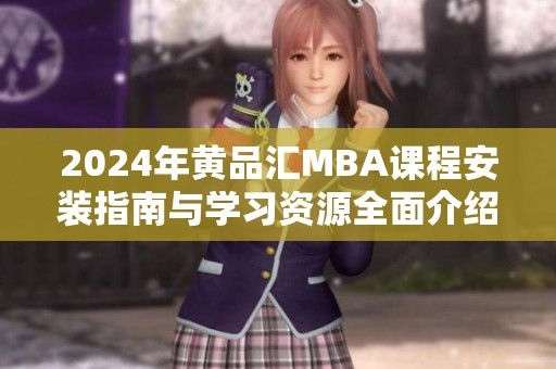 2024年黄品汇MBA课程安装指南与学习资源全面介绍